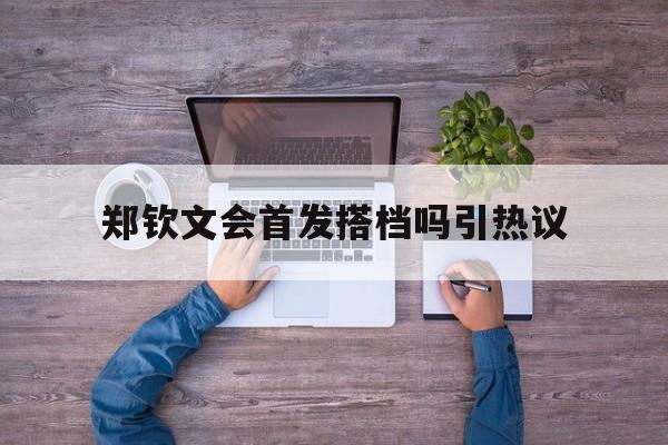 郑钦文会首发搭档吗引热议(郑钦文最近五站比赛对手最后的比赛结果是什么) 郑钦文会首发搭档吗引热议(郑钦文最近五站比赛对手最后的比赛结果是什么)